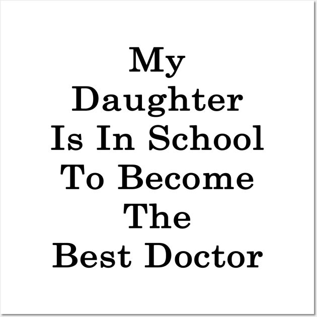 My Daughter Is In School To Become The Best Doctor Wall Art by supernova23